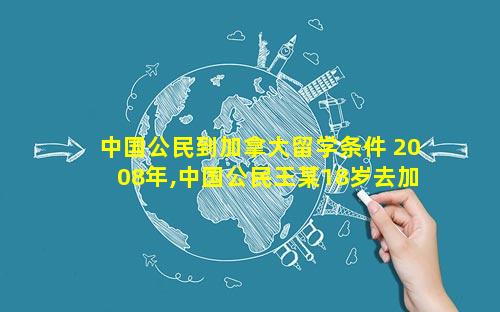 中国公民到加拿大留学条件 2008年,中国公民王某18岁去加拿大留学
